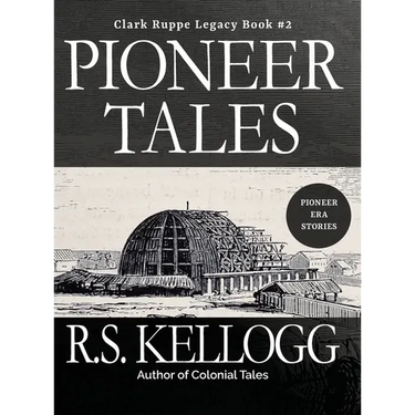 Pioneer Tales: Clark Ruppe Legacy, Book 2: Clark Ruppe Legacy, Book 2