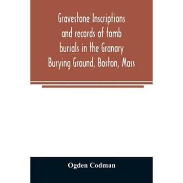 Gravestone inscriptions and records of tomb burials in the Granary Burying Ground, Boston, Mass