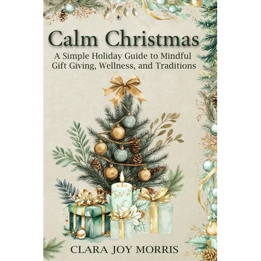 Calm Christmas: Transform Your Holiday Season with Mindful Ideas, Stress-Free Celebrations, and Heartfelt Traditions for a Joyful Christmas