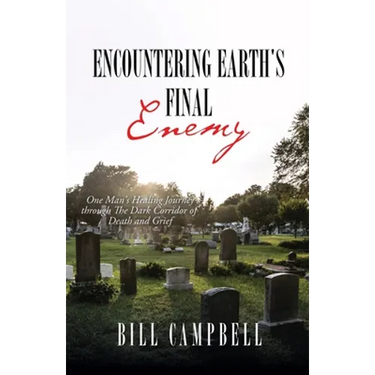 Encountering Earth's Final Enemy: One Man's Healing Journey through The Dark Corridor of Death and Grief