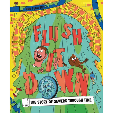 Flush It Down: The Story of Sewers Through Time
