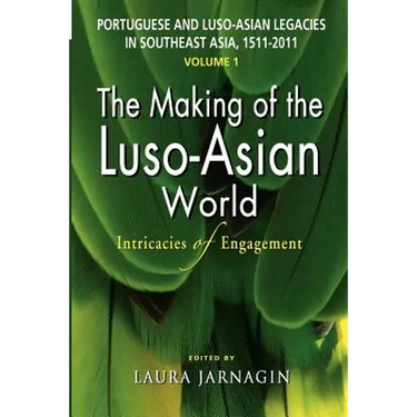 Portuguese and Luso-Asian Legacies in Southeast Asia, 1511-2011, Vol. 1: The Making of the Luso-Asian World: Intricacies of Engagement