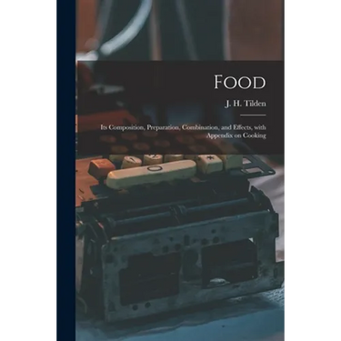 Food: Its Composition, Preparation, Combination, and Effects, With Appendix on Cooking