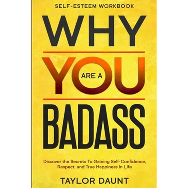 Self Esteem Workbook: WHY YOU ARE A BADASS - Discover the Secrets To Gaining Self-Confidence, Respect, and True Happiness In Life