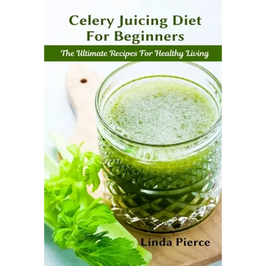 Celery Juicing Diet for Beginners: The Ultimate Recipe for Healthy Living