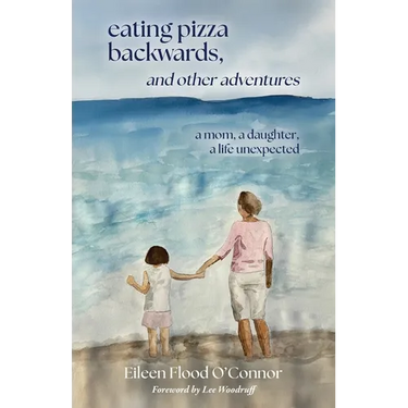 eating pizza backwards, and other adventures: a mom, a daughter, a life unexpected