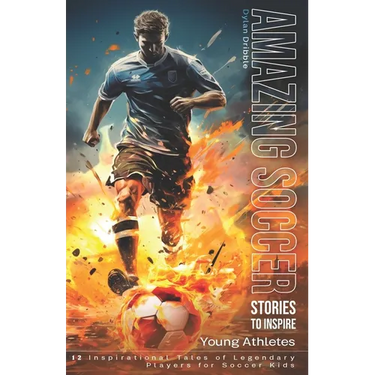 Amazing Soccer Stories to Inspire Young Athletes: 12 Inspirational Tales of Legendary Players for Soccer Kids