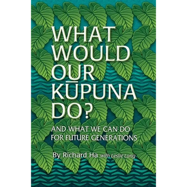 What Would Our Kupuna Do?: And What We Can Do For Future Generations