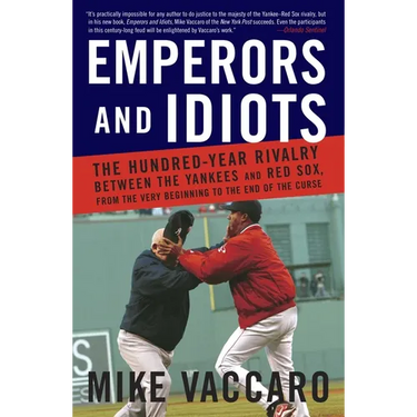 Emperors and Idiots: The Hundred Year Rivalry Between the Yankees and Red Sox, from the Very Beginning to the End of the Curse