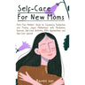 Self-Care for New Moms: First-Time Mothers' Guide to Conquering Postpartum and Finding Joyful Motherhood with Mindfulness Exercises, Self-Care