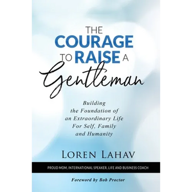 The Courage to Raise a Gentleman: Building the Foundation of an Extraordinary Life For Self, Family and Humanity