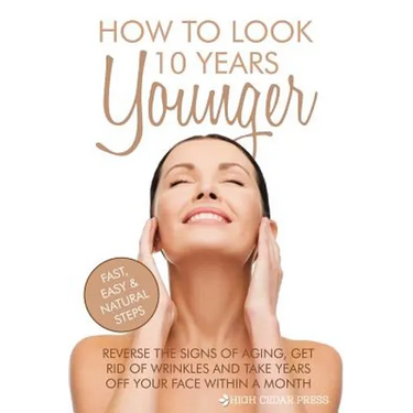 How To Look 10 Years Younger: Reverse the Signs of Aging, Get Rid of Wrinkles an