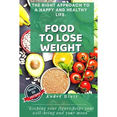 Food To Lose Weight: The Complete And Definitive Guide To Losing Weight Quickly, Without Specific Diets. (With 50 Easy Recipes)