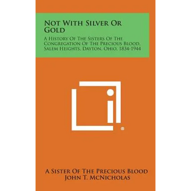 Not With Silver Or Gold: A History Of The Sisters Of The Congregation Of The Precious Blood, Salem Heights, Dayton, Ohio, 1834-1944