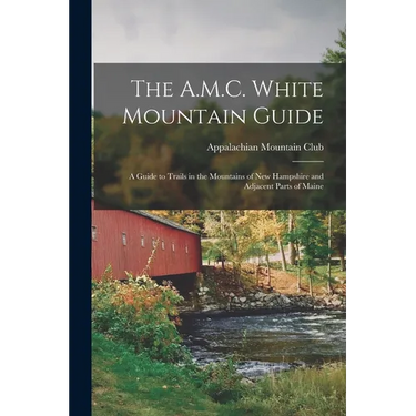The A.M.C. White Mountain Guide: A Guide to Trails in the Mountains of New Hampshire and Adjacent Parts of Maine