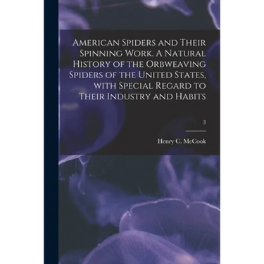 American Spiders and Their Spinning Work. A Natural History of the Orbweaving Spiders of the United States, With Special Regard to Their Industry and