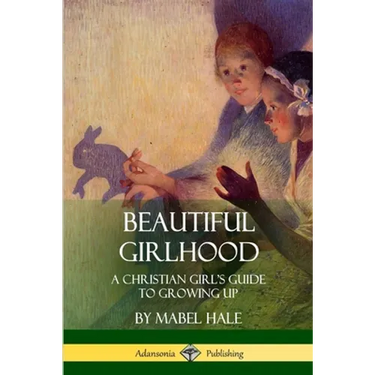 Beautiful Girlhood: A Christian Girl's Guide to Growing Up