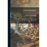 Hannibal: a History of the Art of War Among the Carthaginians and Romans Down to the Battle of Pydna, 168 B.C., With a Detailed