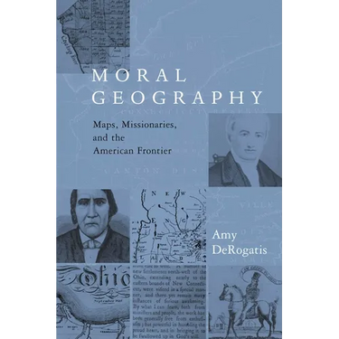 Moral Geography: Maps, Missionaries, and the American Frontier