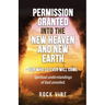 Permission Granted into the New Heaven and New Earth: For Who So Ever Will Come, Spiritual Understandings of God Unveiled.