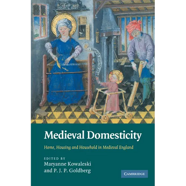 Medieval Domesticity: Home, Housing and Household in Medieval England