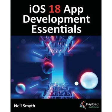 iOS 18 App Development Essentials: Developing iOS Apps with SwiftUI, Swift, and Xcode 16