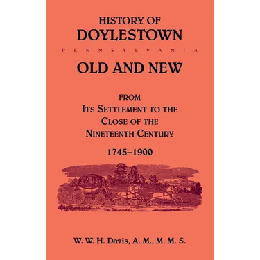 History of Doylestown, Old and New, from its settlement to the close of the Nineteenth Century, 1745-1900
