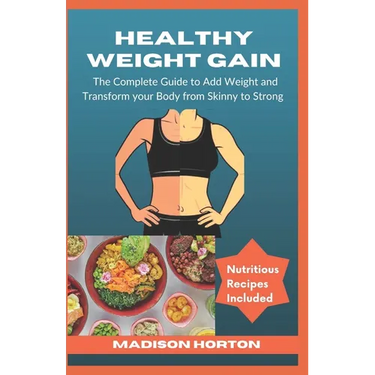 Healthy Weight Gain: The Complete Guide to Add Weight and Transform Your Body from Skinny to Strong, with Nutritious Meals, Tips and Tricks