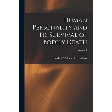 Human Personality and Its Survival of Bodily Death; Volume 1
