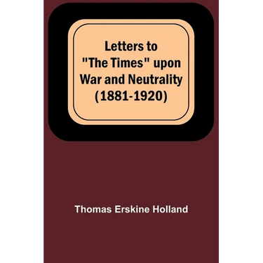 Letters to "The Times" upon War and Neutrality (1881-1920)