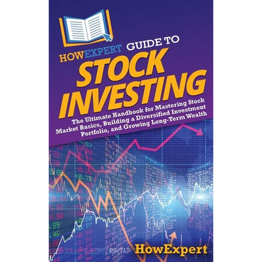 HowExpert Guide to Stock Investing: The Ultimate Handbook for Mastering Stock Market Basics, Building a Diversified Investment Portfolio, and Growing