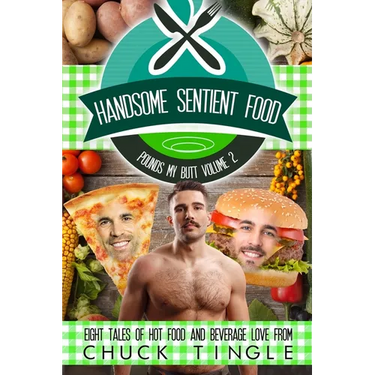 Handsome Sentient Food Pounds My Butt Volume 2: Eight Tales Of Hot Food And Beverage Love