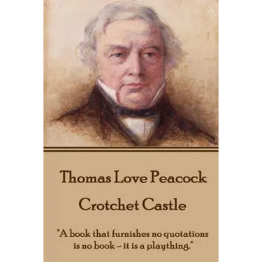 Thomas Love Peacock - Crotchet Castle: "A book that furnishes no quotations is no book - it is a plaything."