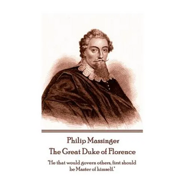Philip Massinger - The Great Duke of Florence: "He that would govern others, first should be Master of himself."