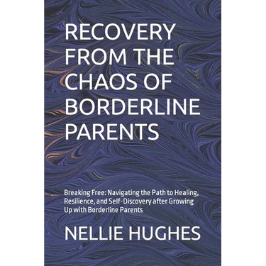 Recovery from the Chaos of Borderline Parents: Breaking Free: Navigating the Path to Healing, Resilience, and Self-Discovery after Growing Up with Bor