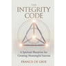 The Integrity Code: A Spiritual Blueprint for Creating Meaningful Success