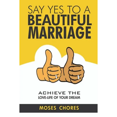 Say Yes To A Beautiful Marriage: Achieve The Love-Life Of Your Dream