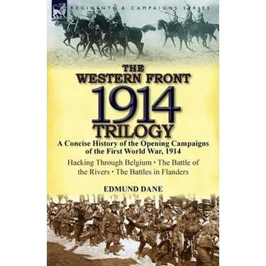 The Western Front, 1914 Trilogy: A Concise History of the Opening Campaigns of the First World War, 1914-Hacking Through Belgium, the Battle of the Ri