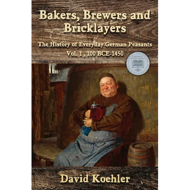 Bakers, Brewers and Bricklayers: The History of Everyday German Peasants, Vol. 1, 100 BCE-1450