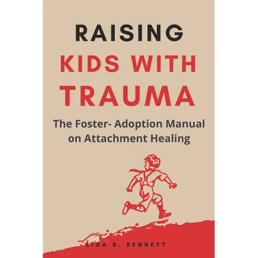Raising Kids with Trauma: The Foster- Adoption Manual on Attachment Healing