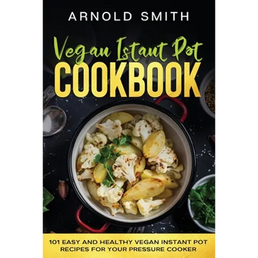 Vegan Instant Pot Cookbook: 101 Easy And Healthy Vegan Instant Pot Recipes for Your Pressure Cooker