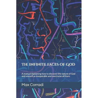 The infinite faces of God: A practical manual explaining how to discover the Principles of God and Reality and overcome all fears.