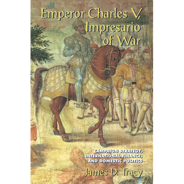 Emperor Charles V, Impresario of War: Campaign Strategy, International Finance, and Domestic Politics