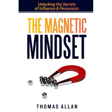 The Magnetic Mindset: Unlocking the Secrets of Influence and Persuasion