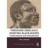 Theodore Gericault, Painting Black Bodies: Confrontations and Contradictions