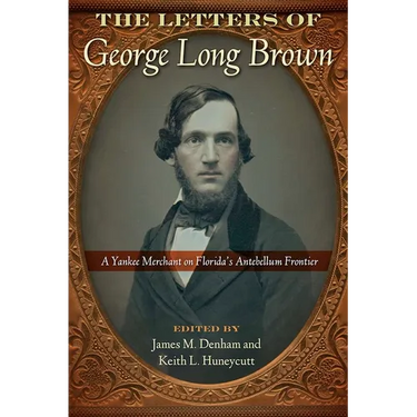The Letters of George Long Brown: A Yankee Merchant on Florida's Antebellum Frontier