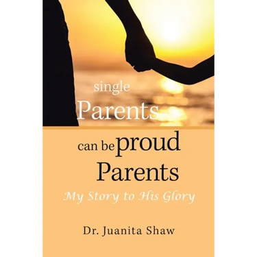 Single Parents Can Be Proud Parents: My Story to His Glory