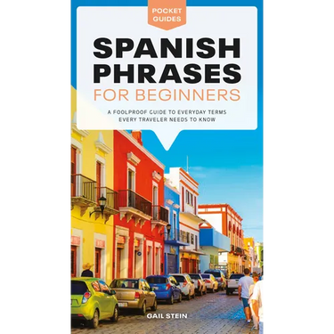 Spanish Phrases for Beginners: A Foolproof Guide to Everyday Terms Every Traveler Needs to Know
