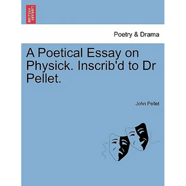 A Poetical Essay on Physick. Inscrib'd to Dr Pellet.