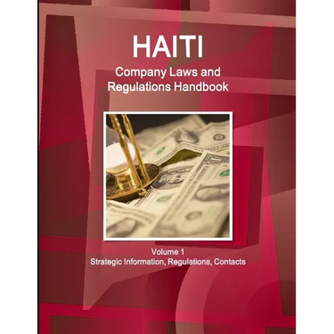 Haiti Company Laws and Regulations Handbook Volume 1 Strategic Information, Regulations, Contacts